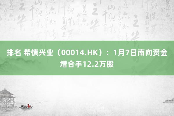 排名 希慎兴业（00014.HK）：1月7日南向资金增合手12.2万股