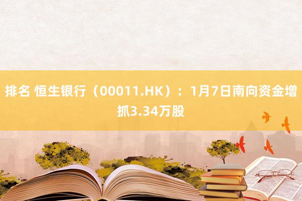 排名 恒生银行（00011.HK）：1月7日南向资金增抓3.34万股