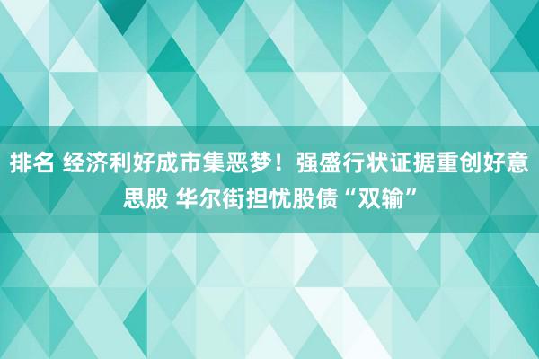 排名 经济利好成市集恶梦！强盛行状证据重创好意思股 华尔街担忧股债“双输”