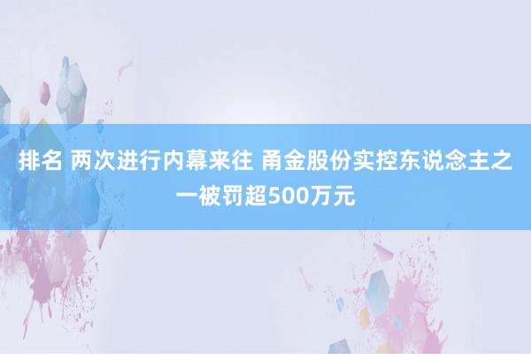 排名 两次进行内幕来往 甬金股份实控东说念主之一被罚超500万元