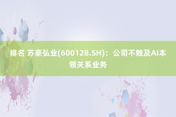 排名 苏豪弘业(600128.SH)：公司不触及AI本领关系业务