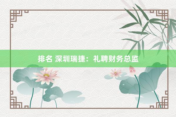 排名 深圳瑞捷：礼聘财务总监