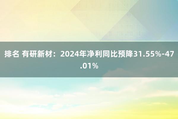 排名 有研新材：2024年净利同比预降31.55%-47.01%