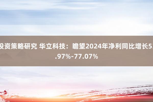 投资策略研究 华立科技：瞻望2024年净利同比增长53.97%-77.07%