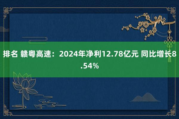 排名 赣粤高速：2024年净利12.78亿元 同比增长8.54%