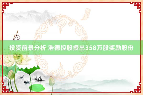 投资前景分析 浩德控股授出358万股奖励股份