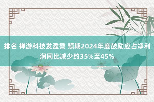 排名 禅游科技发盈警 预期2024年度鼓励应占净利润同比减少约35%至45%