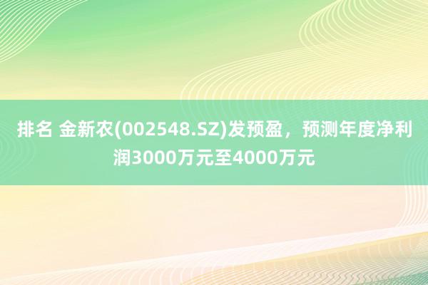 排名 金新农(002548.SZ)发预盈，预测年度净利润3000万元至4000万元