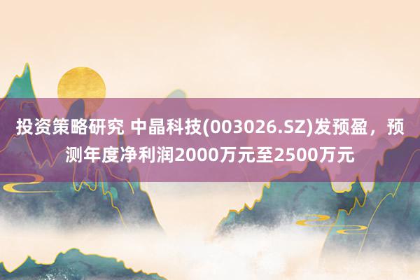 投资策略研究 中晶科技(003026.SZ)发预盈，预测年度净利润2000万元至2500万元