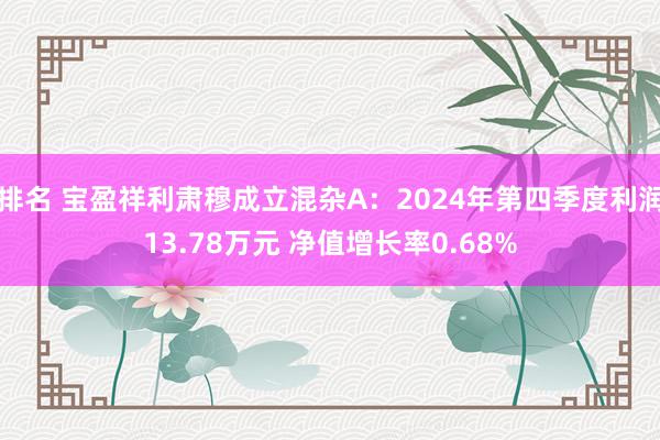 排名 宝盈祥利肃穆成立混杂A：2024年第四季度利润13.78万元 净值增长率0.68%