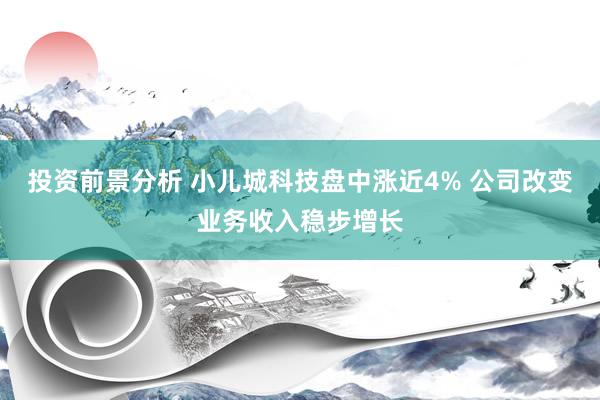 投资前景分析 小儿城科技盘中涨近4% 公司改变业务收入稳步增长