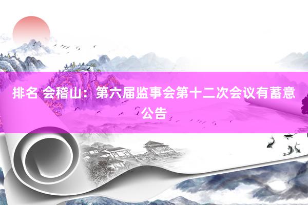 排名 会稽山：第六届监事会第十二次会议有蓄意公告