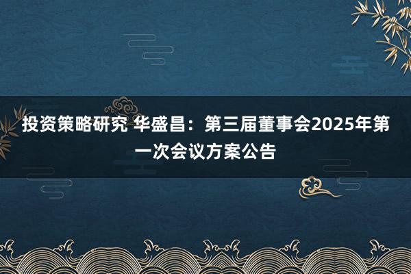 投资策略研究 华盛昌：第三届董事会2025年第一次会议方案公告