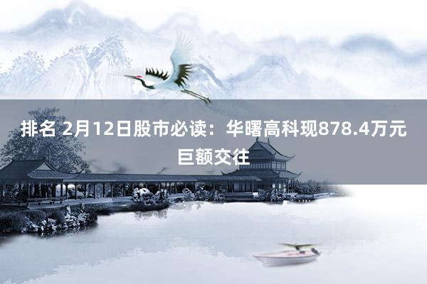 排名 2月12日股市必读：华曙高科现878.4万元巨额交往