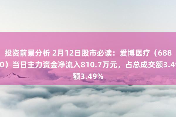 投资前景分析 2月12日股市必读：爱博医疗（688050）当日主力资金净流入810.7万元，占总成交额3.49%