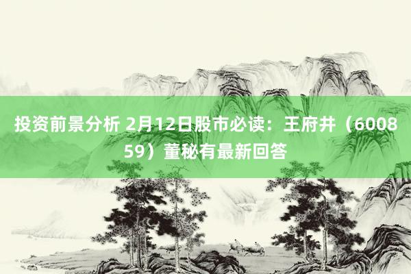 投资前景分析 2月12日股市必读：王府井（600859）董秘有最新回答