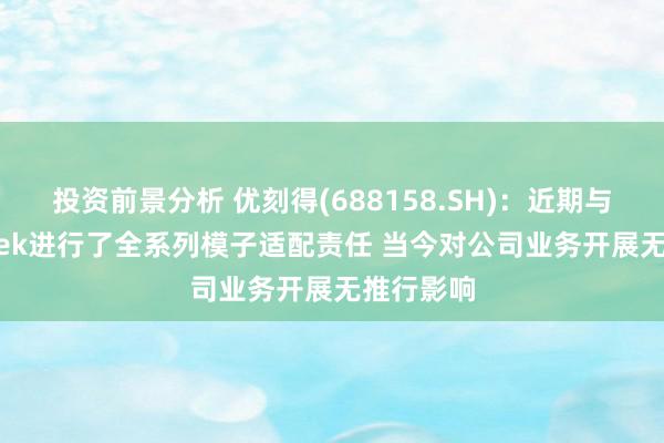 投资前景分析 优刻得(688158.SH)：近期与DeepSeek进行了全系列模子适配责任 当今对公司业务开展无推行影响