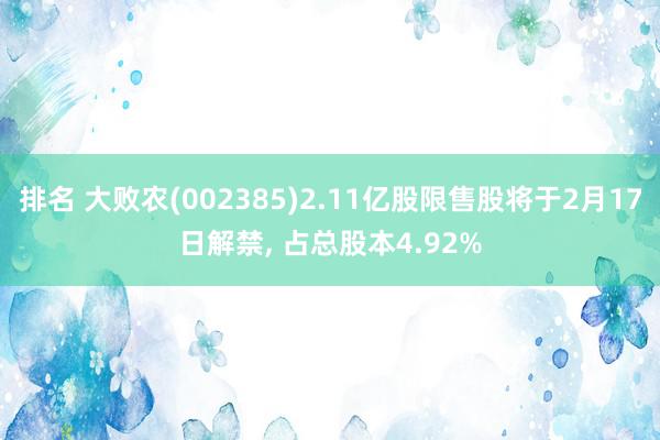 排名 大败农(002385)2.11亿股限售股将于2月17日解禁, 占总股本4.92%