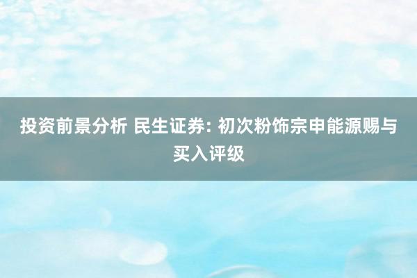 投资前景分析 民生证券: 初次粉饰宗申能源赐与买入评级