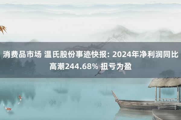 消费品市场 温氏股份事迹快报: 2024年净利润同比高潮244.68% 扭亏为盈