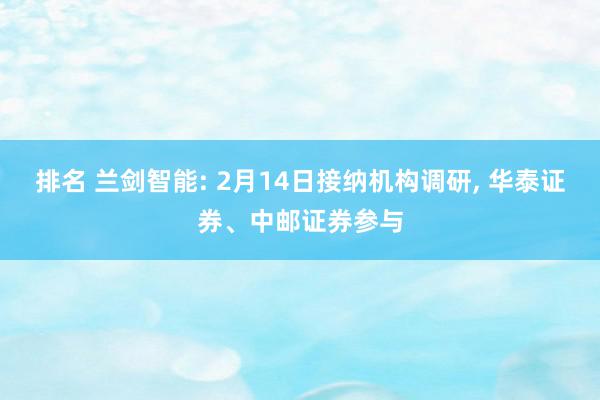 排名 兰剑智能: 2月14日接纳机构调研, 华泰证券、中邮证券参与