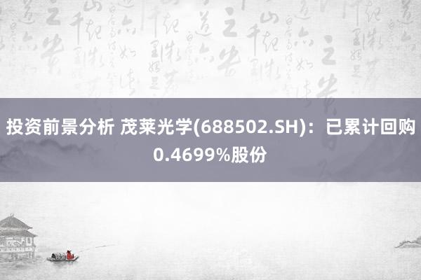 投资前景分析 茂莱光学(688502.SH)：已累计回购0.4699%股份