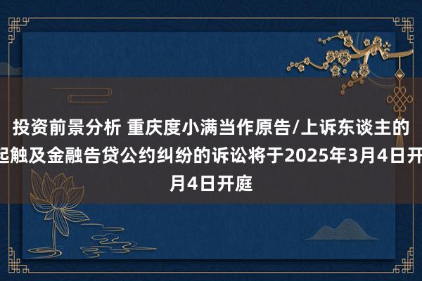 投资前景分析 重庆度小满当作原告/上诉东谈主的6起触及金融告贷公约纠纷的诉讼将于2025年3月4日开庭