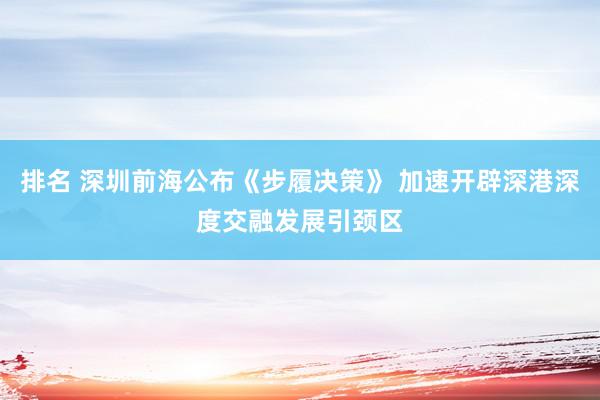 排名 深圳前海公布《步履决策》 加速开辟深港深度交融发展引颈区