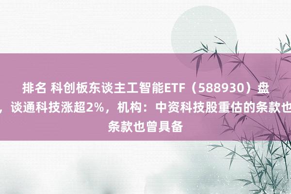 排名 科创板东谈主工智能ETF（588930）盘中溢价，谈通科技涨超2%，机构：中资科技股重估的条款也曾具备