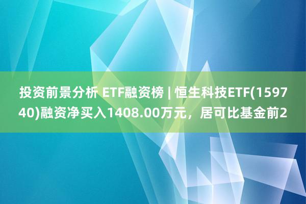 投资前景分析 ETF融资榜 | 恒生科技ETF(159740)融资净买入1408.00万元，居可比基金前2