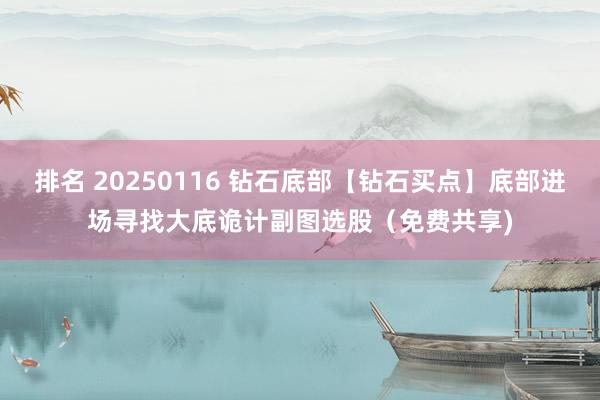 排名 20250116 钻石底部【钻石买点】底部进场寻找大底诡计副图选股（免费共享)