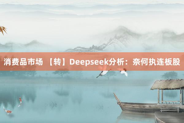 消费品市场 【转】Deepseek分析：奈何执连板股