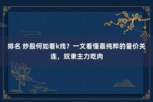 排名 炒股何如看k线？一文看懂最纯粹的量价关连，奴隶主力吃肉