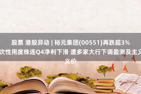 股票 港股异动 | 裕元集团(00551)再跌超3% 一次性用度株连Q4净利下滑 遭多家大行下调盈测及主义价