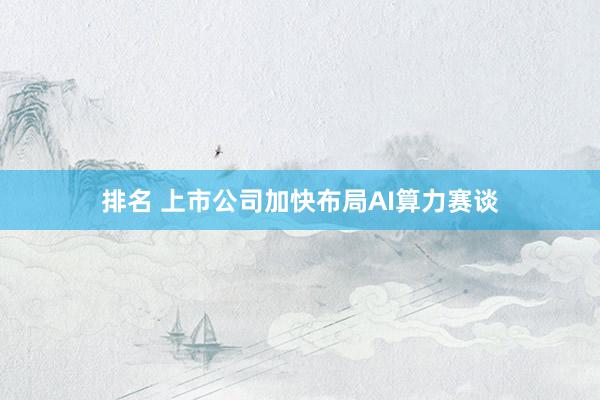 排名 上市公司加快布局AI算力赛谈