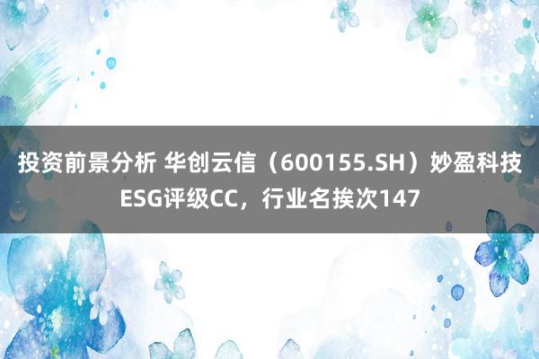 投资前景分析 华创云信（600155.SH）妙盈科技ESG评级CC，行业名挨次147