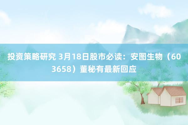 投资策略研究 3月18日股市必读：安图生物（603658）董秘有最新回应