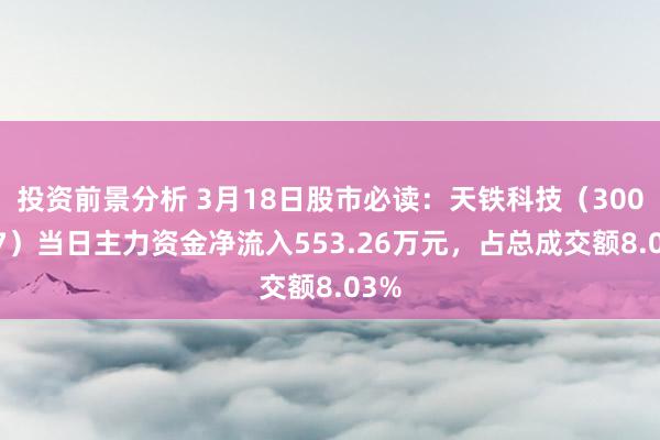 投资前景分析 3月18日股市必读：天铁科技（300587）当日主力资金净流入553.26万元，占总成交额8.03%